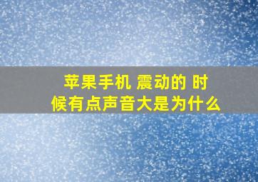 苹果手机 震动的 时候有点声音大是为什么